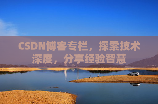 CSDN博客专栏，探索技术深度，分享经验智慧